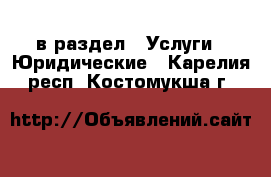  в раздел : Услуги » Юридические . Карелия респ.,Костомукша г.